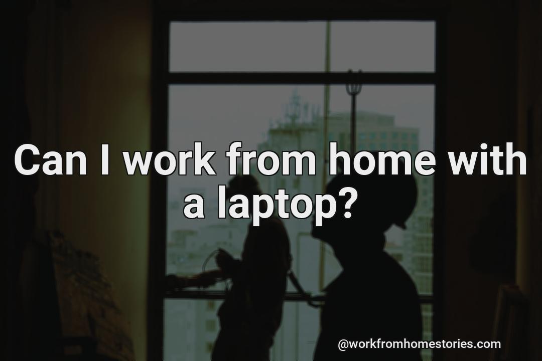 Is it possible to work from home using a laptop?